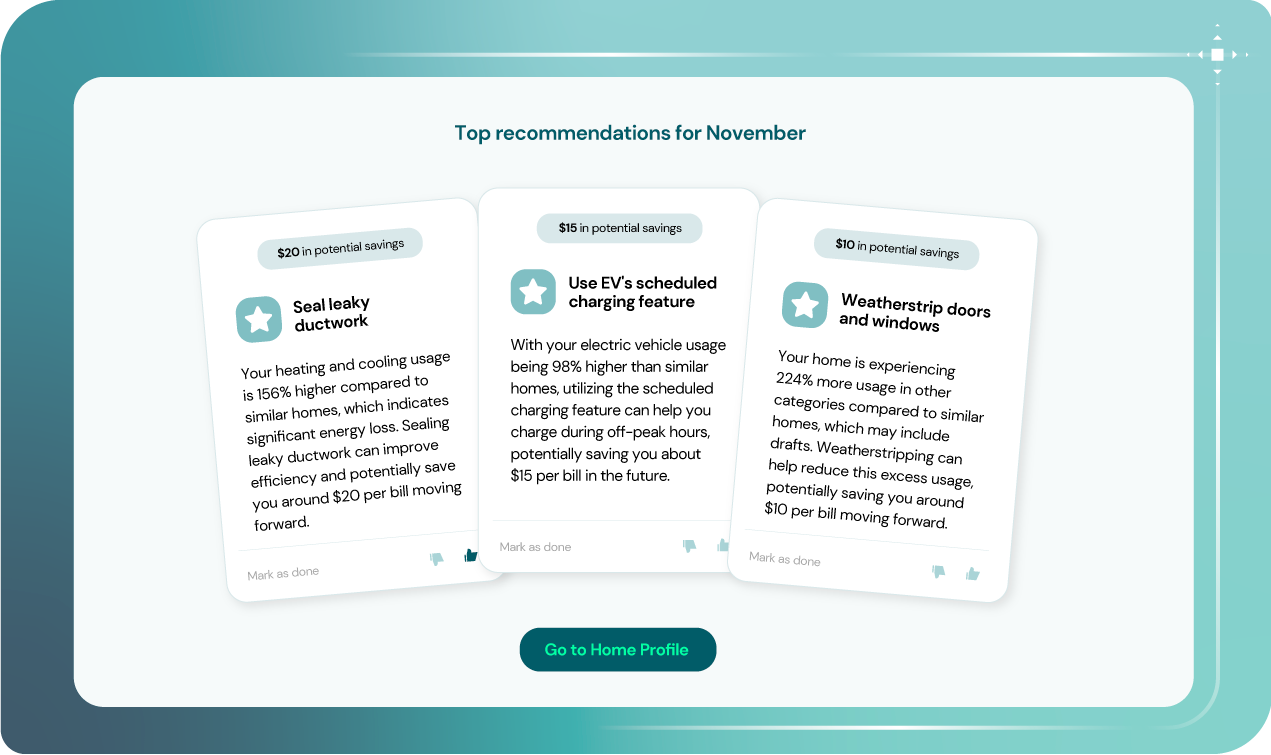 Convey offers Utilities the ability to improve customer trust with personalized billing insights for actionable outcomes. These intelligent recommendations show possible savings each month, giving customers proactive steps they can take to lower their utility bills.